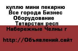 куплю мини-пекарню - Все города Бизнес » Оборудование   . Татарстан респ.,Набережные Челны г.